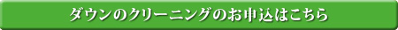 ダウンのクリーニングのお申込はこちら